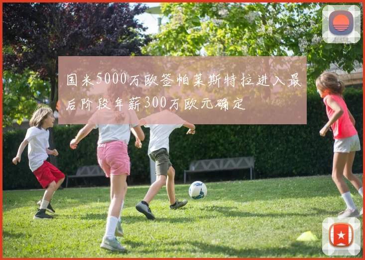 国米5000万欧签帕莱斯特拉进入最后阶段年薪300万欧元确定