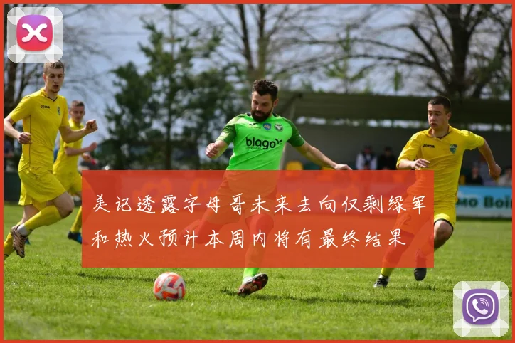 美记透露字母哥未来去向仅剩绿军和热火预计本周内将有最终结果