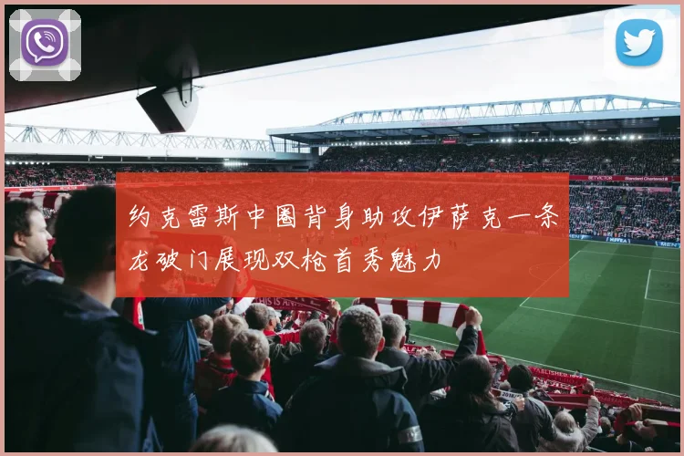 约克雷斯中圈背身助攻伊萨克一条龙破门展现双枪首秀魅力