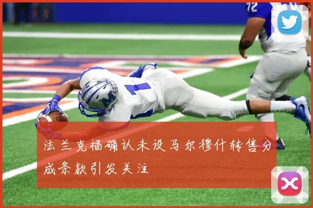 法兰克福确认未设马尔穆什转售分成条款引发关注