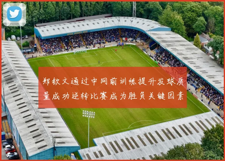 郑钦文通过中网前训练提升发球质量成功逆转比赛成为胜负关键因素