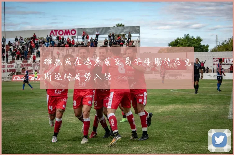 雄鹿或在选秀前交易字母期待尼克斯逆转局势入场