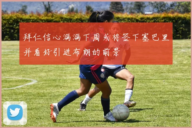 拜仁信心满满下周或将签下塞巴里并看好引进布朗的前景