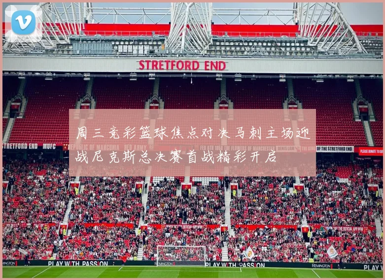 周三竞彩篮球焦点对决马刺主场迎战尼克斯总决赛首战精彩开启