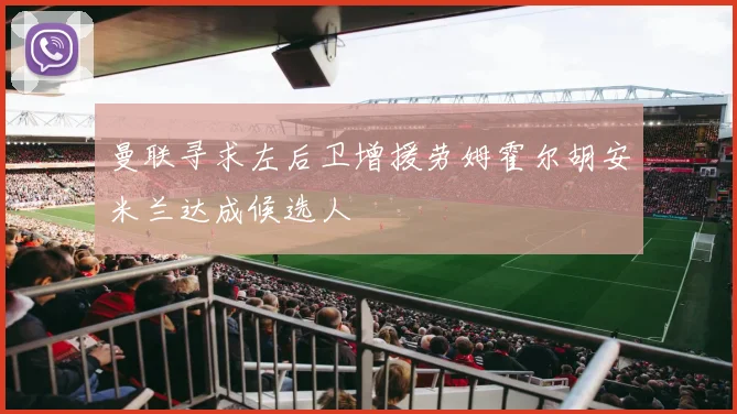 曼联寻求左后卫增援劳姆霍尔胡安米兰达成候选人